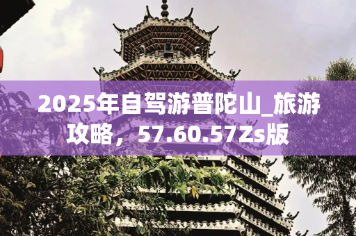 2025年自驾游普陀山_旅游攻略，57.60.57Zs版
