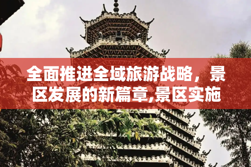 全面推进全域旅游战略，景区发展的新篇章,景区实施全域旅游发展战略有哪些举措