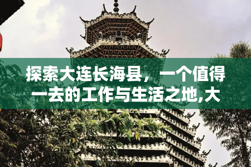 探索大连长海县，一个值得一去的工作与生活之地,大连长海县，大连长海县工作值得去吗