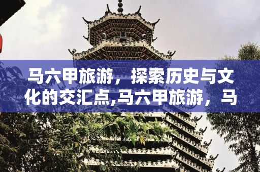 马六甲旅游，探索历史与文化的交汇点,马六甲旅游，马六甲旅游景点介绍