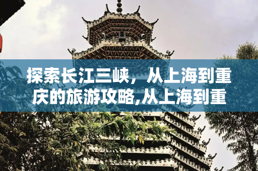 探索长江三峡，从上海到重庆的旅游攻略,从上海到重庆三峡有哪些旅游攻略