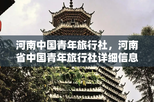 河南中国青年旅行社，河南省中国青年旅行社详细信息,河南中国青年旅行社，河南省中国青年旅行社详细信息