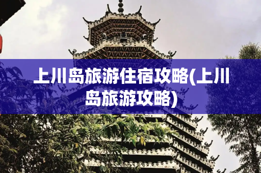 上川岛旅游住宿攻略(上川岛旅游攻略)