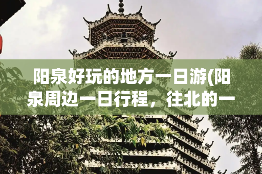 阳泉好玩的地方一日游(阳泉周边一日行程，往北的一个小环线，梁家寨-雁子崖，#上热门)