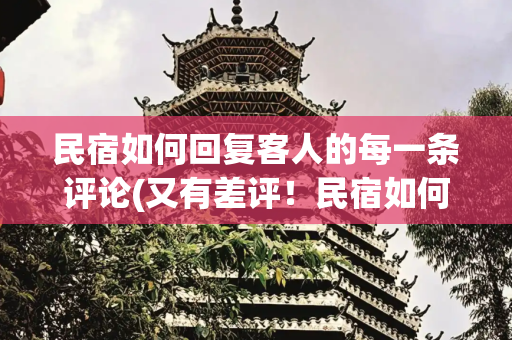 民宿如何回复客人的每一条评论(又有差评！民宿如何做好差评回复？)