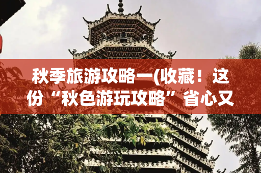 秋季旅游攻略一(收藏！这份“秋色游玩攻略”省心又惊艳)