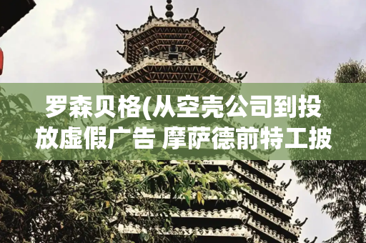 罗森贝格(从空壳公司到投放虚假广告 摩萨德前特工披露黎通信设备爆炸内幕)