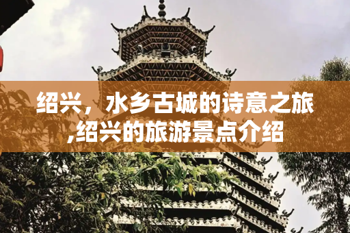 绍兴，水乡古城的诗意之旅,绍兴的旅游景点介绍