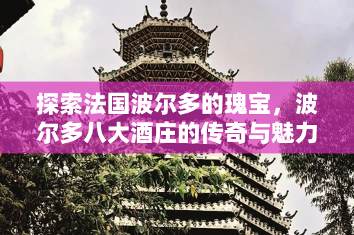 探索法国波尔多的瑰宝，波尔多八大酒庄的传奇与魅力,波尔多八大酒庄，法国波尔多八大酒庄