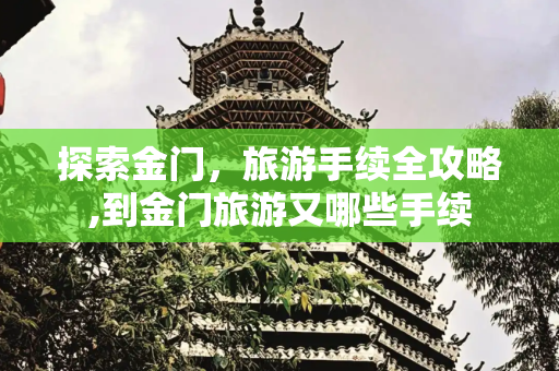 探索金门，旅游手续全攻略,到金门旅游又哪些手续