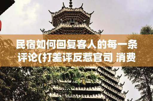 民宿如何回复客人的每一条评论(打差评反惹官司 消费者“差评权”咋维护)