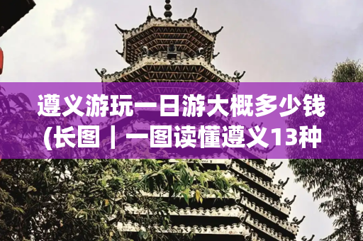 遵义游玩一日游大概多少钱(长图｜一图读懂遵义13种夏季一日游玩法！)