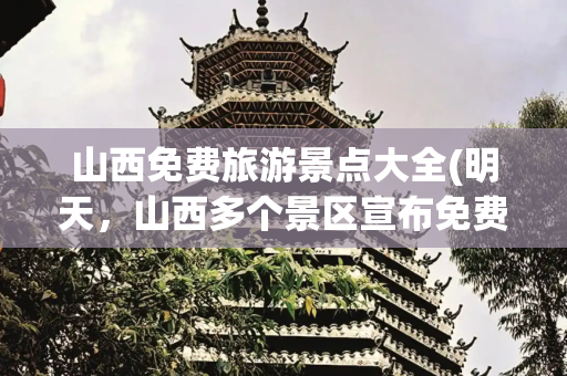 山西免费旅游景点大全(明天，山西多个景区宣布免费！)