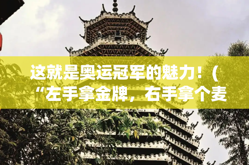 这就是奥运冠军的魅力！(“左手拿金牌，右手拿个麦” 奥运冠军龙道一的跳水与音乐故事)