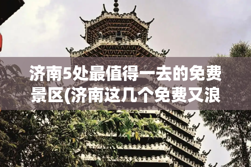 济南5处最值得一去的免费景区(济南这几个免费又浪漫的打卡地，520出片必备！)