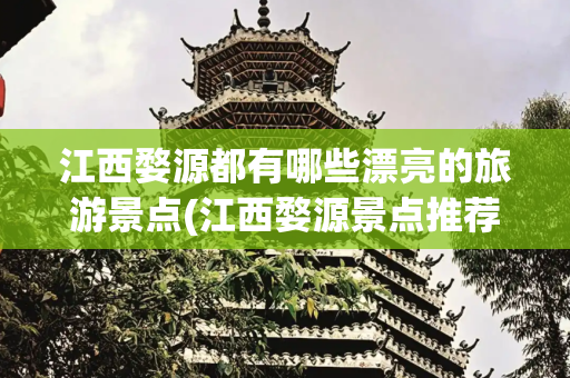 江西婺源都有哪些漂亮的旅游景点(江西婺源景点推荐榜)