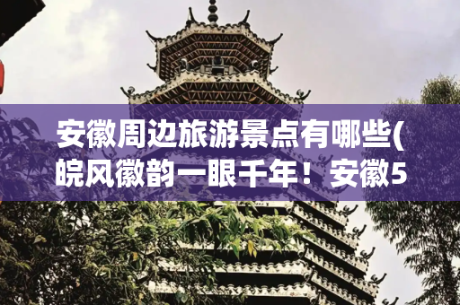 安徽周边旅游景点有哪些(皖风徽韵一眼千年！安徽5大宝藏景点不容错过→)