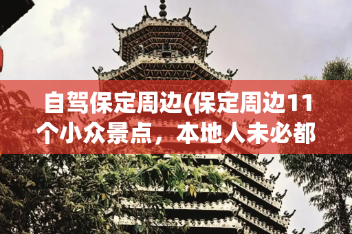 自驾保定周边(保定周边11个小众景点，本地人未必都全去过，一定会惊艳到你！)