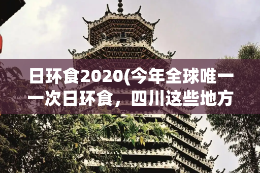 日环食2020(今年全球唯一一次日环食，四川这些地方能看到)