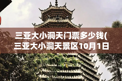 三亚大小洞天门票多少钱(三亚大小洞天景区10月1日起免费开放)