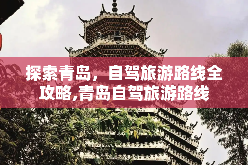 探索青岛，自驾旅游路线全攻略,青岛自驾旅游路线