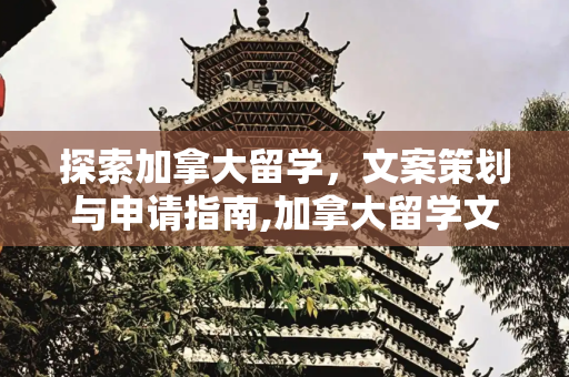 探索加拿大留学，文案策划与申请指南,加拿大留学文案