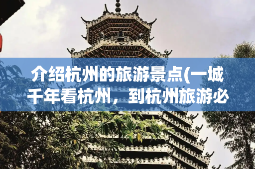 介绍杭州的旅游景点(一城千年看杭州，到杭州旅游必打卡的十大景点)
