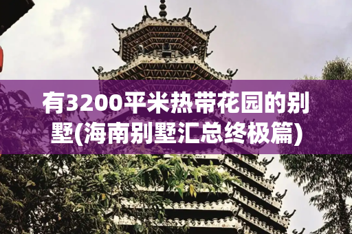 有3200平米热带花园的别墅(海南别墅汇总终极篇)