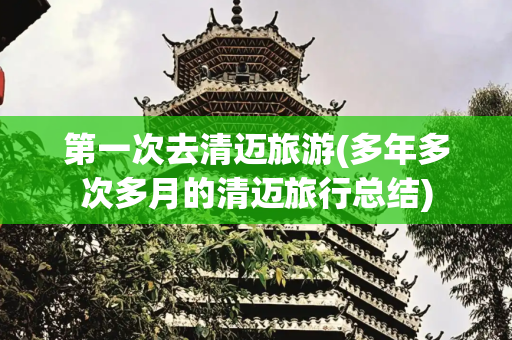 第一次去清迈旅游(多年多次多月的清迈旅行总结)