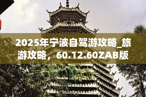 2025年宁波自驾游攻略_旅游攻略，60.12.60ZAB版