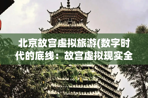 北京故宫虚拟旅游(数字时代的底线：故宫虚拟现实全景图被盗获赔案)