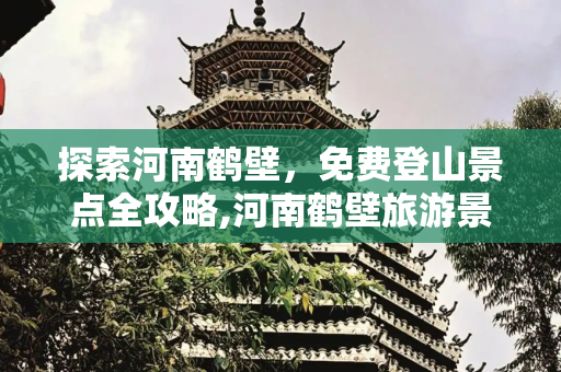 探索河南鹤壁，免费登山景点全攻略,河南鹤壁旅游景点，鹤壁免费爬山的地方