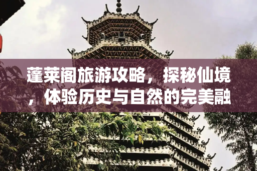 蓬莱阁旅游攻略，探秘仙境，体验历史与自然的完美融合,蓬莱阁旅游攻略