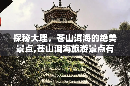 探秘大理，苍山洱海的绝美景点,苍山洱海旅游景点有哪些