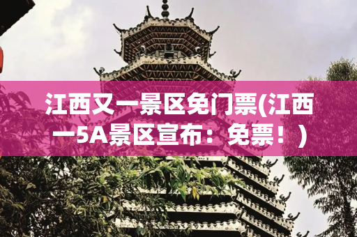 江西又一景区免门票(江西一5A景区宣布：免票！)