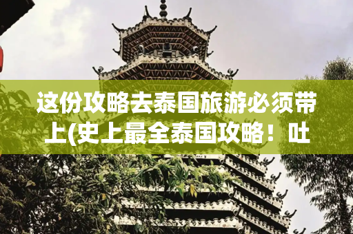这份攻略去泰国旅游必须带上(史上最全泰国攻略！吐血整理！)