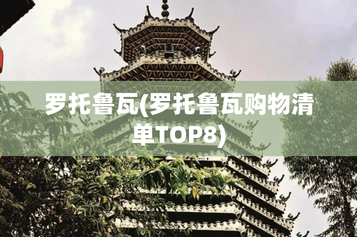 罗托鲁瓦(罗托鲁瓦购物清单TOP8)
