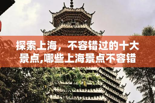 探索上海，不容错过的十大景点,哪些上海景点不容错过？