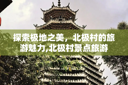 探索极地之美，北极村的旅游魅力,北极村景点旅游