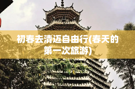 初春去清迈自由行(春天的第一次旅游)