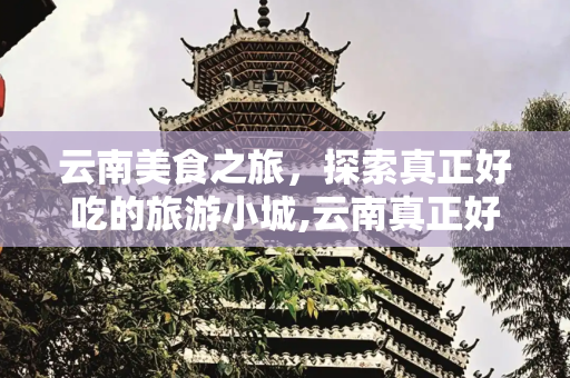 云南美食之旅，探索真正好吃的旅游小城,云南真正好吃的旅游小城