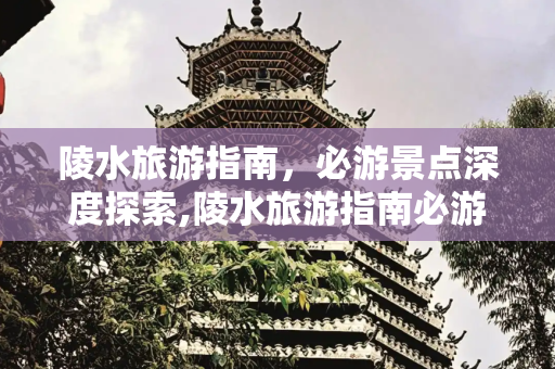 陵水旅游指南，必游景点深度探索,陵水旅游指南必游景点