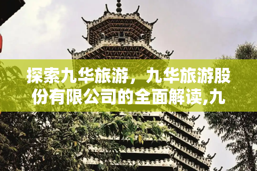 探索九华旅游，九华旅游股份有限公司的全面解读,九华旅游，九华旅游股份有限公司详细信息