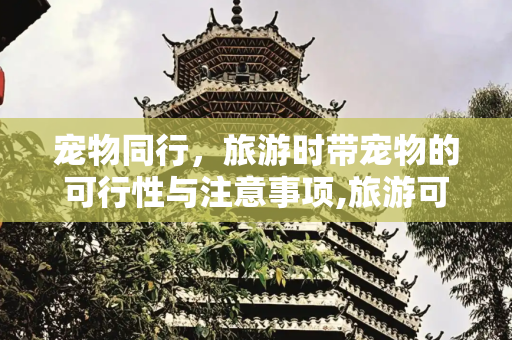 宠物同行，旅游时带宠物的可行性与注意事项,旅游可以带宠物吗