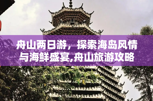 舟山两日游，探索海岛风情与海鲜盛宴,舟山旅游攻略两日游