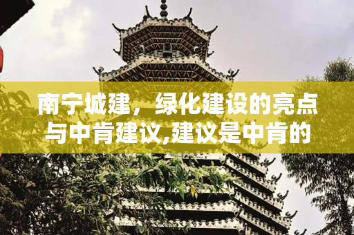 南宁城建，绿化建设的亮点与中肯建议,建议是中肯的，但目前的南宁在城建上是还是可圈可点的，尤其是绿化建设上