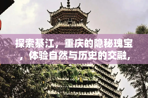 探索綦江，重庆的隐秘瑰宝，体验自然与历史的交融,綦江的旅游景点