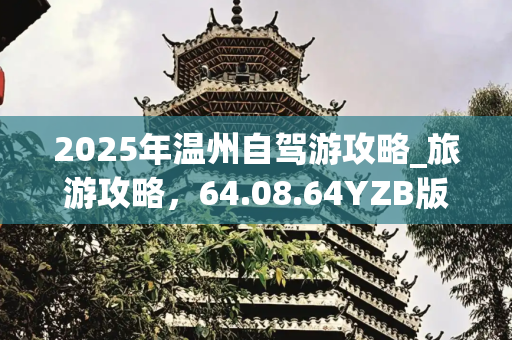 2025年温州自驾游攻略_旅游攻略，64.08.64YZB版