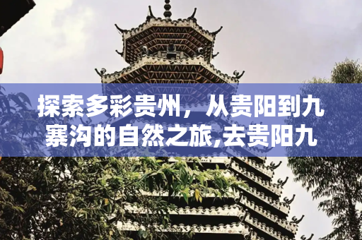 探索多彩贵州，从贵阳到九寨沟的自然之旅,去贵阳九寨沟旅游贵阳