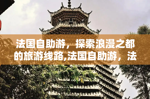法国自助游，探索浪漫之都的旅游线路,法国自助游，法国旅游线路